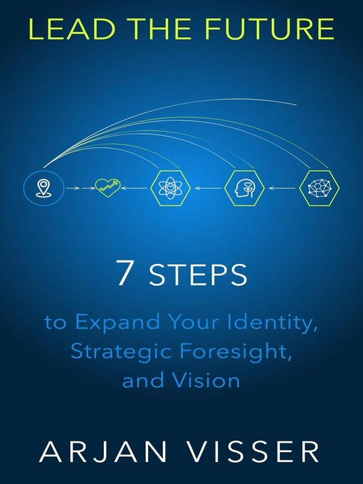 Title details for LEAD THE FUTURE--7 STEPS to Expand Your Identity, Strategic Foresight, and Vision by Arjan Visser - Available